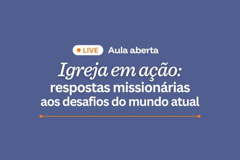 Aula aberta online – Igreja em Ação Respostas Missionárias aos Desafios do Mundo Atual