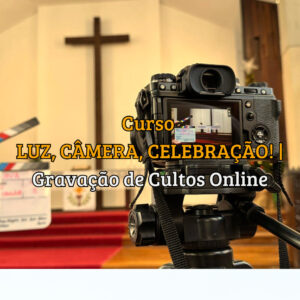 Curso Luz, Câmera, Celebração! Gravação de Cultos Online