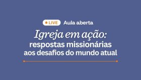 Aula aberta online – Igreja em Ação Respostas Missionárias aos Desafios do Mundo Atual